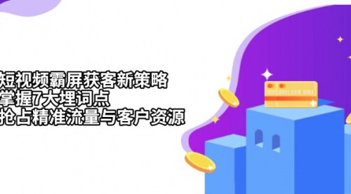 [支持免费下载]短视频霸屏获客新策略：掌握7大埋词点，抢占精准流量与客户资源的实战攻略