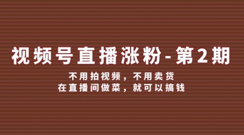 [支持免费下载]《视频号/直播涨粉-第2期：不用拍视频，不用卖货，在直播间做菜，就可以搞钱》
