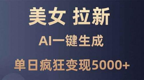 [支持免费下载]《美女暴力拉新：AI一键生成，单日疯狂变现5000+，纯小白一学就会！》
