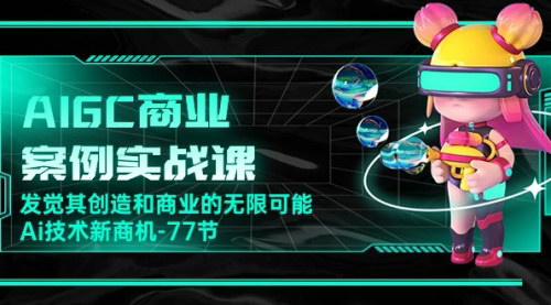 [支持免费下载]AIGC商业案例实战课：发掘AI创造和商业的无限可能