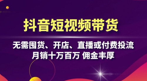 [支持免费下载]【抖音短视频带货】无需囤货、开店、直播或付费投流，月销十万百万，佣金丰厚