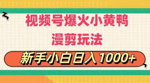 [支持免费下载]《视频号小黄鸭搞笑漫剪攻略：每日1小时，新手小白日入1000+》