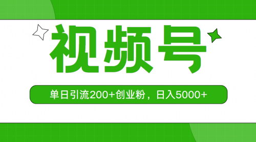 [支持免费下载]【视频号引流攻略】单日引流200+创业粉，日入5000+的实战分享