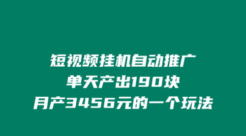 [支持免费下载]短视频挂机自动推广：单天产出190元，月产3456元的玩法揭秘