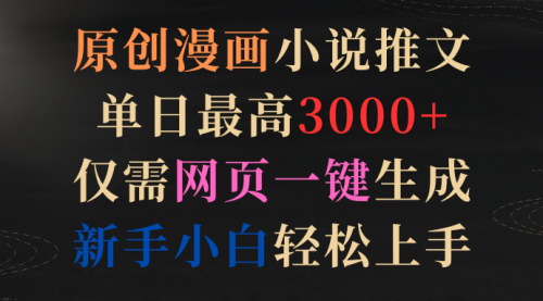 [支持免费下载]【原创漫画小说推文项目】单日最高3000+，网页一键生成，新手快速变现
