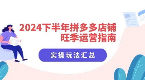 [支持免费下载]《2024下半年拼多多店铺旺季运营指南：实操玩法汇总，电商旺季必备策略》
