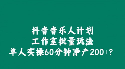 [支持免费下载]【2024年抖音音乐人计划工作室批量玩法：单人实操60分钟净产200+】
