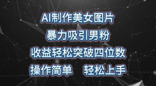 [支持免费下载]【AI美女图片制作】快速吸引男粉，实现每日500+收益的秘诀