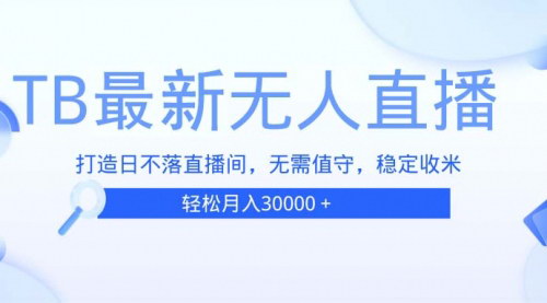 [支持免费下载]TB无人直播：打造日不落直播间，无需真人出镜，无需值守的实战攻略
