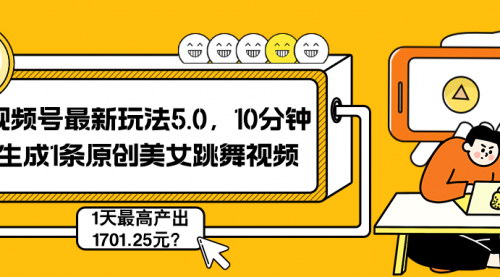 [支持免费下载]【2024年视频号最新玩法5.0：10分钟生成原创美女跳舞视频，日入1701.25元】