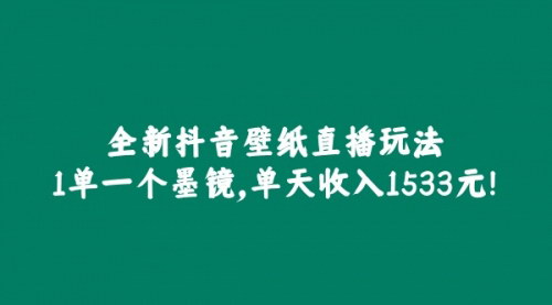 [支持免费下载]【抖音壁纸直播玩法揭秘】1单1墨镜，单日收入1533元，轻松变现！