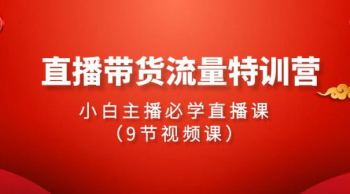 [支持免费下载]【2024直播带货流量特训营】：小白主播必学直播课，9节视频课全面解析