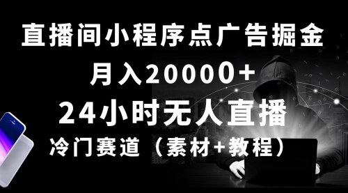 [支持免费下载]24小时无人直播小程序点广告掘金：月入20000+的冷门赛道项目实操指南