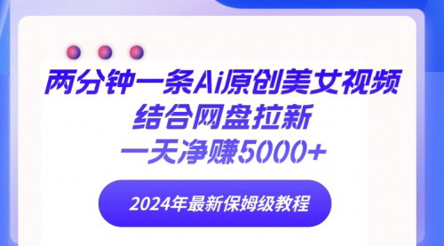 [支持免费下载]2024年AI美女视频网盘拉新玩法：日赚5000+保姆级教程