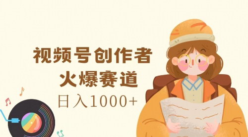 [支持免费下载]《视频号创作者：火爆赛道，日入1000+的赚钱机会》