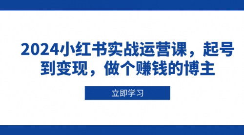 [支持免费下载]《2024小红书实战运营课：从起号到变现，打造赚钱博主的全方位指南》