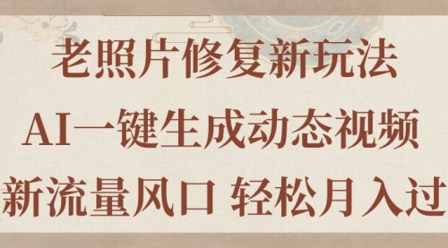 [支持免费下载]老照片修复新玩法：AI一键生成动态视频，全新流量风口