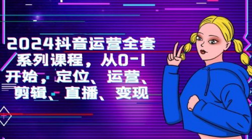 [支持免费下载]【2024抖音运营全攻略】从新手到高手，掌握抖音运营核心技巧