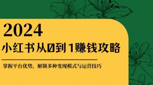 [支持免费下载]【小红书从0到1赚钱攻略：掌握平台优势，解锁多种变现赚钱模式与运营技巧】