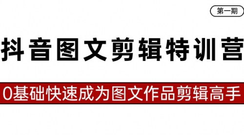 [支持免费下载]【抖音图文剪辑特训营】0基础变身剪辑大师，23节课带你飞