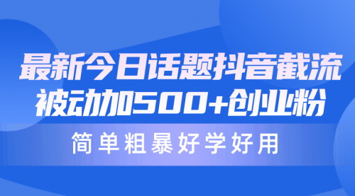 [支持免费下载]【抖音截流秘籍】每天被动加500+创业粉，简单粗暴好学好用