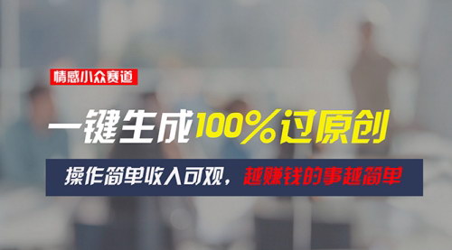 [支持免费下载]【情感小众赛道】一键生成100%原创，操作简单收入可观