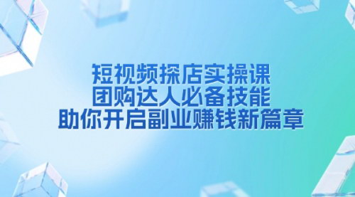 [支持免费下载]《短视频探店实操课：团购达人必备技能，开启副业赚钱新篇章》
