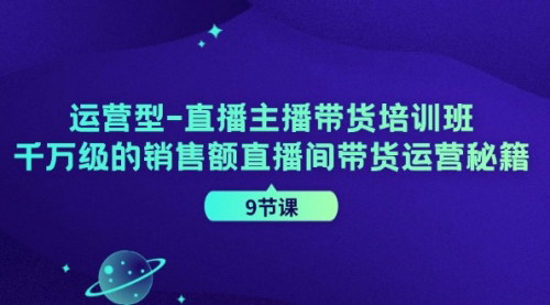 [支持免费下载]《运营型直播主播带货培训班：打造千万级销售额的直播间带货秘籍》