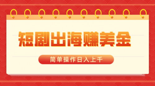 [支持免费下载]短剧出海掘金攻略：AI一键生成视频，轻松日入上千的变现方式