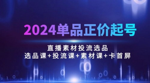 [支持免费下载]《2024年单品正价起号与直播素材投流选品全攻略：100节课深度解析》
