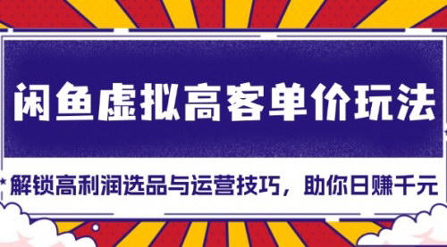 [支持免费下载]《闲鱼虚拟高客单价玩法：日赚千元的选品与运营策略》