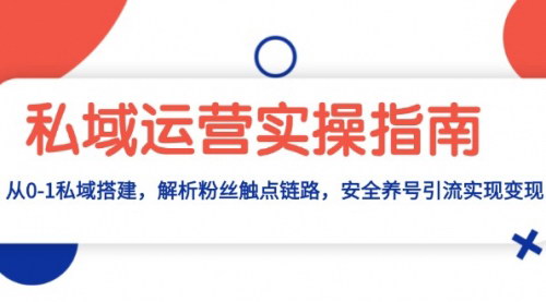 [支持免费下载]私域运营实操指南：从0-1私域搭建，解析粉丝触点链路，安全养号引流变现的全面攻略