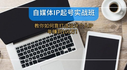 [支持免费下载]《自媒体IP起号实战班：设计师如何打造个人IP，年入100万全攻略》