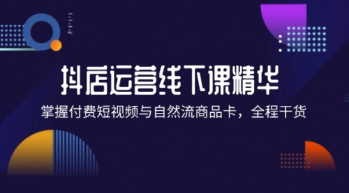 [支持免费下载]抖店进阶线下课精华：掌握付费短视频与自然流商品卡，全程干货！