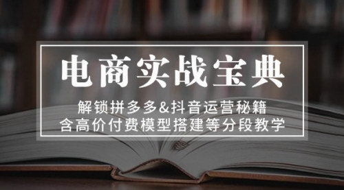 [支持免费下载]【电商实战宝典】解锁拼多多&抖音运营秘籍，含高价付费模型搭建等分段教学