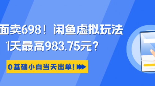 [支持免费下载]【2024年闲鱼虚拟玩法：0基础小白当天出单，日入983.75元】