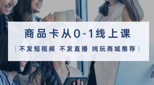 [支持免费下载]【抖音商品卡课程】从0到1，纯玩商城推荐，32节课全面解析！