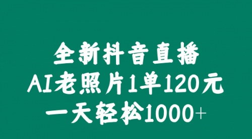[支持免费下载]【2024年抖音直播AI老照片玩法：1单120元，一天轻松1000+】