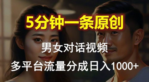 [支持免费下载]【男女对话视频制作】5分钟1条原创，多平台流量分成项目