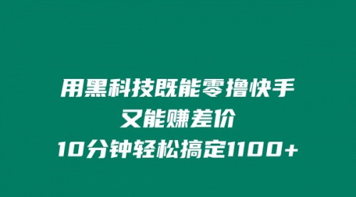 [支持免费下载]《黑科技玩法：零撸快手赚差价，10分钟轻松搞定1100+》