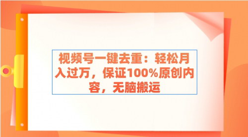 [支持免费下载]【视频号原创内容生成秘籍】一键去重，月入过万，简单操作，100%原创保证