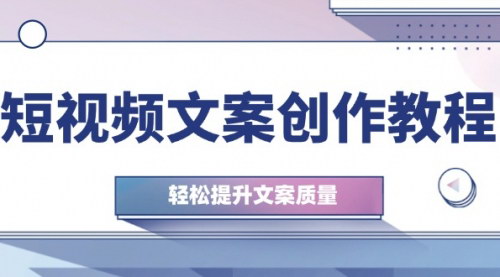 [支持免费下载]【2024年短视频文案创作教程：从钉子思维到实操结构整改，轻松提升文案质量】