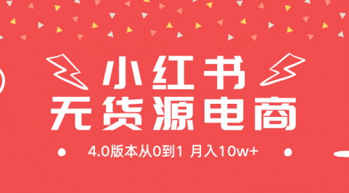 [支持免费下载]【小红书无货源新电商4.0：从0到1，月入10w+的蓝海商机】