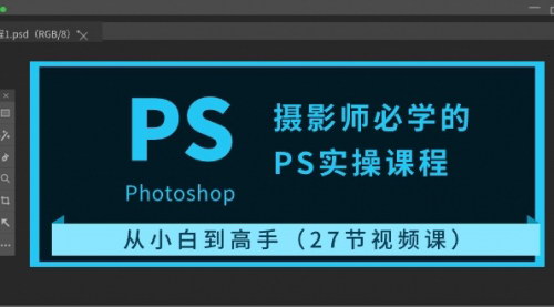 [支持免费下载]摄影师必学的PS实操课程：从小白到高手的27节视频课