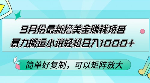 [支持免费下载]9月份最新撸美金赚钱项目：暴力搬运小说，轻松日入1000+