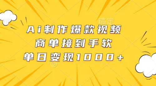 [支持免费下载]【AI制作爆款视频】商单接到手软，单日变现1000+，轻松涨粉