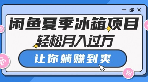[支持免费下载]【闲鱼夏季冰箱项目】轻松月入过万，无货源躺赚攻略