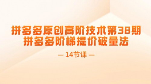 [支持免费下载]【2025年拼多多运营秘籍】阶梯提价破量法：14节课助你突破销量瓶颈