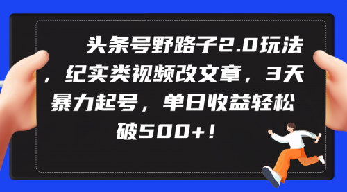 [支持免费下载]头条号野路子2.0：纪实视频变文章，3天快速起号，日收益超500