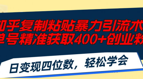 [支持免费下载]知乎复制粘贴暴力引流术：单号精准获取400+创业粉，日稳定收益4000+